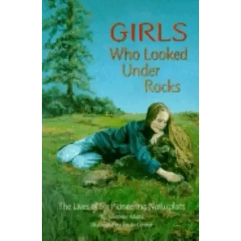 Girls Who Looked Under Rocks: The Lives of Six Pioneering Naturalists