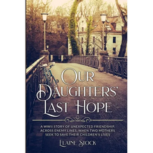 Our Daughters' Last Hope: A WWII Story of unexpected Friendship across Enemy Lines, when two Mothers seek to save their Children's Lives