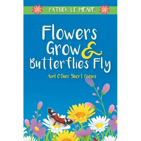 Flowers Grow and Butterflies Fly and Other Short Poems