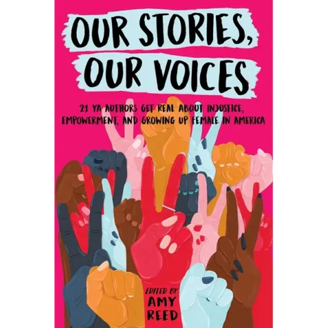 Our Stories, Our Voices: 21 YA Authors Get Real about Injustice, Empowerment, and Growing Up Female in America