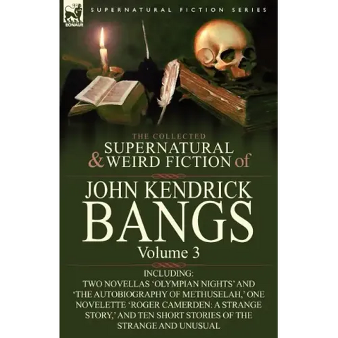 The Collected Supernatural and Weird Fiction of John Kendrick Bangs: Volume 3-Including Two Novellas 'Olympian Nights' and 'The Autobiography of Methu