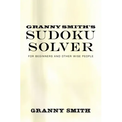 Granny Smith's Sudoku Solver: For Beginners and Other Wise People