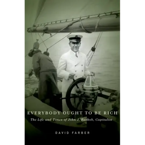 Everybody Ought to Be Rich: The Life and Times of John J. Raskob, Capitalist