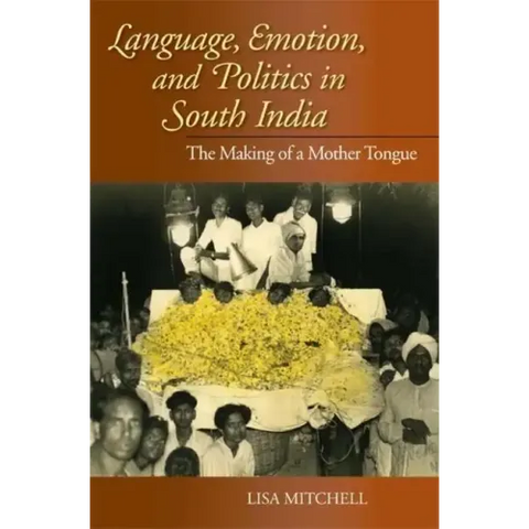 Language, Emotion, and Politics in South India: The Making of a Mother Tongue