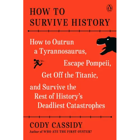 How to Survive History: How to Outrun a Tyrannosaurus, Escape Pompeii, Get Off the Titanic, and Survive the Rest of History's Deadliest Catastrophes
