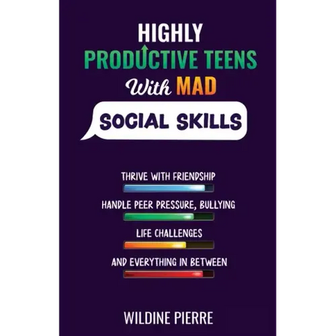 Highly Productive Teens with MAD Social Skills: thrive with friendship, deal with peer pressure, bullying, life challenges and everything in between
