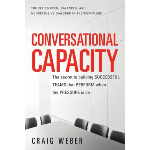 Conversational Capacity: The Secret to Building Successful Teams That Perform When the Pressure Is on