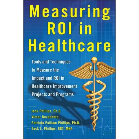 Measuring Roi in Healthcare: Tools and Techniques to Measure the Impact and Roi in Healthcare Improvement Projects and Programs: Tools and Techniques