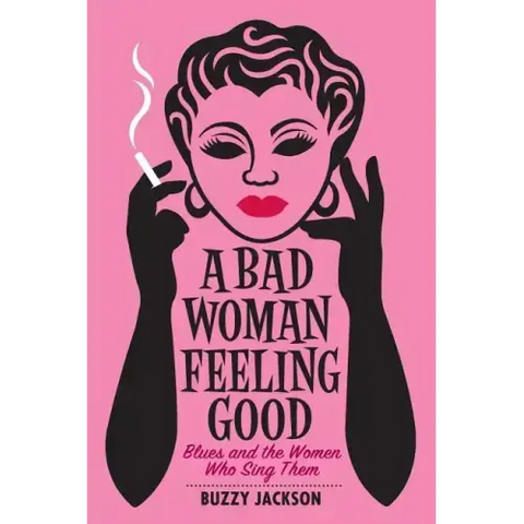 A Bad Woman Feeling Good: Blues and the Women Who Sing Them