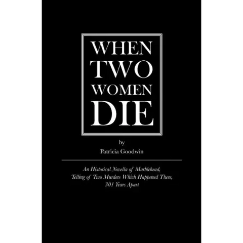 When Two Women Die: An Historical Novella of Marblehead, Telling of Two Murders Which Happened There, 301 Years Apart