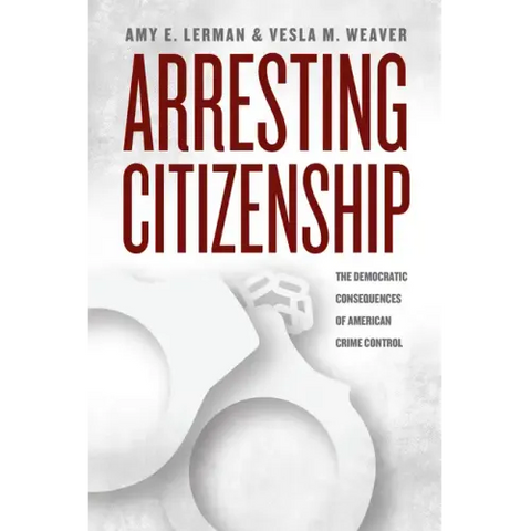 Arresting Citizenship: The Democratic Consequences of American Crime Control