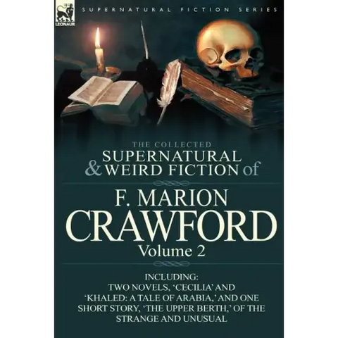 The Collected Supernatural and Weird Fiction of F. Marion Crawford: Volume 2-Including Two Novels, 'Cecilia' and 'Khaled: A Tale of Arabia, ' and One