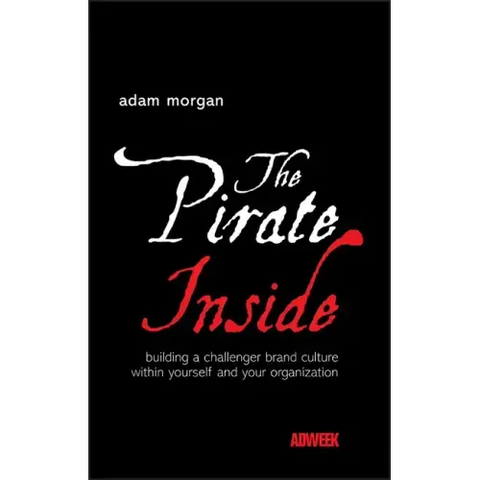 The Pirate Inside: Building a Challenger Brand Culture Within Yourself and Your Organization