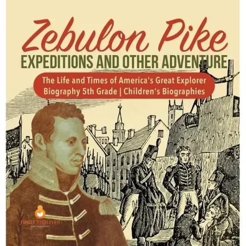 Zebulon Pike Expeditions and Other Adventure The Life and Times of America's Great Explorer Biography 5th Grade Children's Biographies