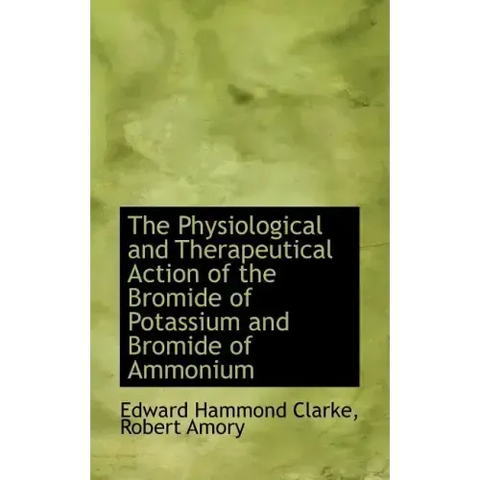 The Physiological and Therapeutical Action of the Bromide of Potassium and Bromide of Ammonium