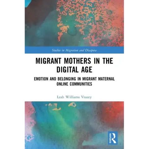 Migrant Mothers in the Digital Age: Emotion and Belonging in Migrant Maternal Online Communities