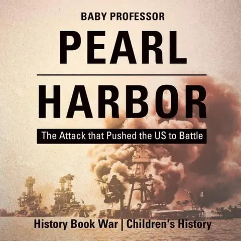 Pearl Harbor: The Attack that Pushed the US to Battle - History Book War Children's History