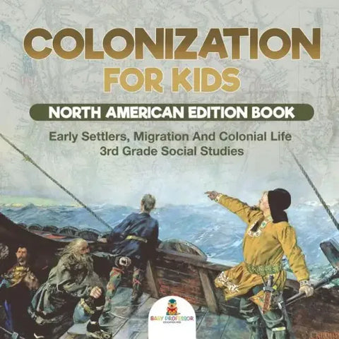 Colonization for Kids - North American Edition Book Early Settlers, Migration And Colonial Life 3rd Grade Social Studies