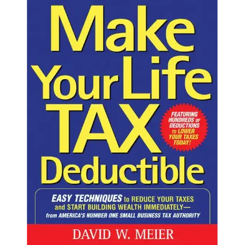 Make Your Life Tax Deductible: Easy Techniques to Reduce Your Taxes and Start Building Wealth Immediately