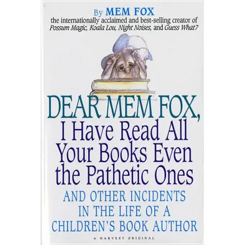 Dear Mem Fox, I Have Read All Your Books Even the Pathetic Ones: And Other Incidents in the Life of a Children's Book Author