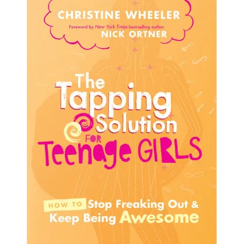 The Tapping Solution for Teenage Girls: How to Stop Freaking Out and Keep Being Awesome