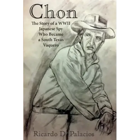 Chon: The Story of a WWII Japanese Spy Who Became a South Texas Vaquero
