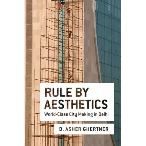 Rule by Aesthetics: World-Class City Making in Delhi