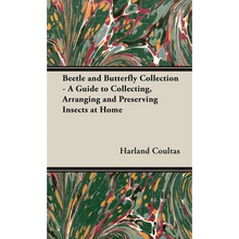 Beetle and Butterfly Collection - A Guide to Collecting, Arranging and Preserving Insects at Home - Hardcover