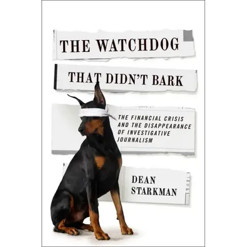 The Watchdog That Didn't Bark: The Financial Crisis and the Disappearance of Investigative Journalism