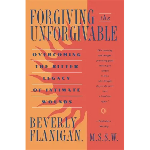 Forgiving the Unforgivable: Overcoming the Bitter Legacy of Intimate Wounds