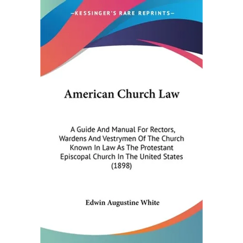 American Church Law: A Guide And Manual For Rectors, Wardens And Vestrymen Of The Church Known In Law As The Protestant Episcopal Church In
