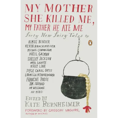 My Mother She Killed Me, My Father He Ate Me: Forty New Fairy Tales