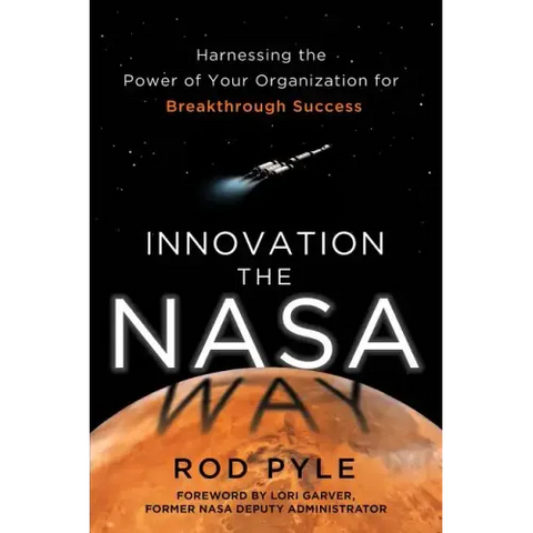 Innovation the NASA Way: Harnessing the Power of Your Organization for Breakthrough Success