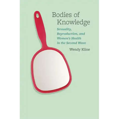 Bodies of Knowledge: Sexuality, Reproduction, and Women's Health in the Second Wave