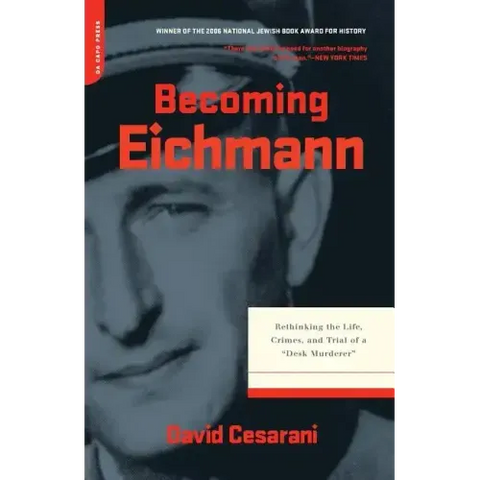 Becoming Eichmann: Rethinking the Life, Crimes, and Trial of a Desk Murderer