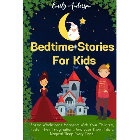 Bedtime Stories For Kids: Spend Wholesome Moments With Your Children, Foster Their Imagination... And Ease Them Into A Magical Sleep Every Time!