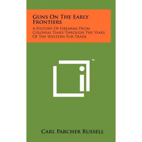 Guns On The Early Frontiers: A History Of Firearms From Colonial Times Through The Years Of The Western Fur Trade