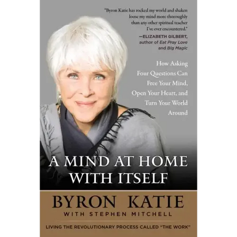 A Mind at Home with Itself: How Asking Four Questions Can Free Your Mind, Open Your Heart, and Turn Your World Around