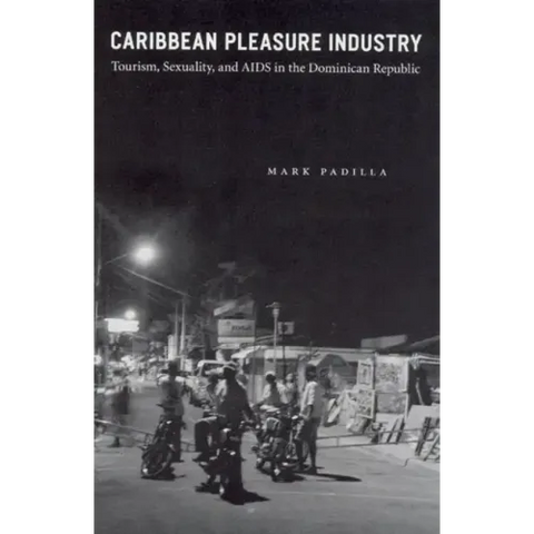 Caribbean Pleasure Industry: Tourism, Sexuality, and AIDS in the Dominican Republic