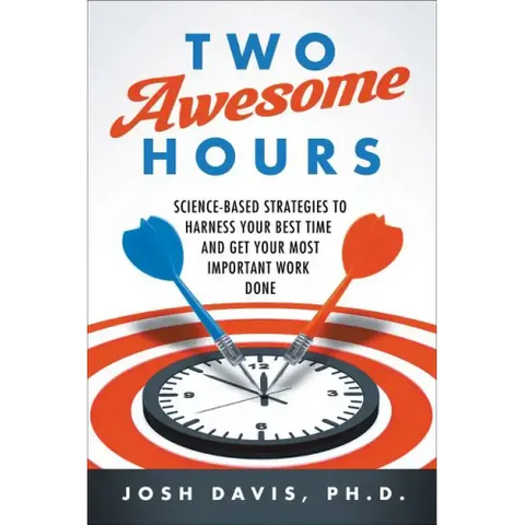 Two Awesome Hours: Science-Based Strategies to Harness Your Best Time and Get Your Most Important Work Done