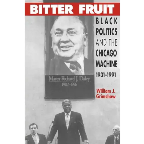Bitter Fruit: Black Politics and the Chicago Machine, 1931-1991
