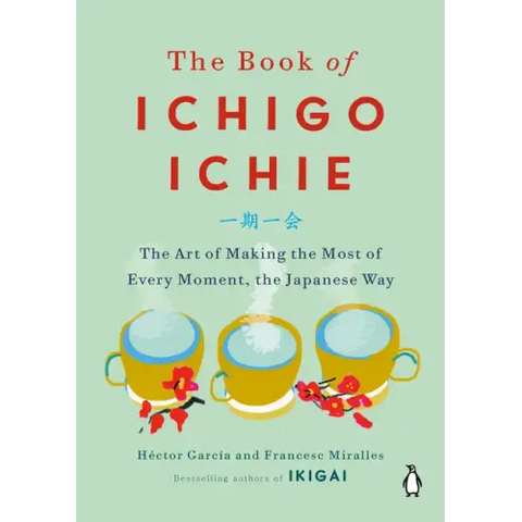 The Book of Ichigo Ichie: The Art of Making the Most of Every Moment, the Japanese Way