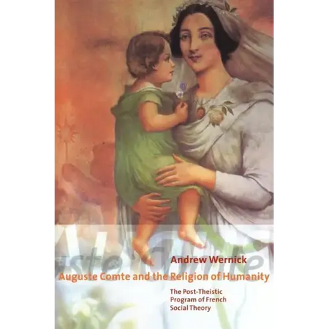 Auguste Comte and the Religion of Humanity: The Post-Theistic Program of French Social Theory