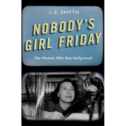 Nobody's Girl Friday: The Women Who Ran Hollywood