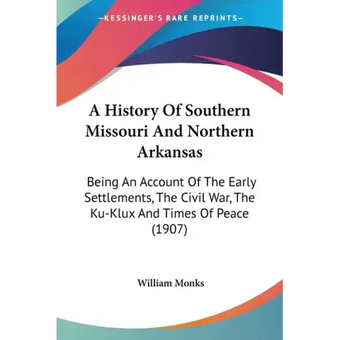 A History Of Southern Missouri And Northern Arkansas: Being An Account Of The Early Settlements, The Civil War, The Ku-Klux And Times Of Peace (1907)