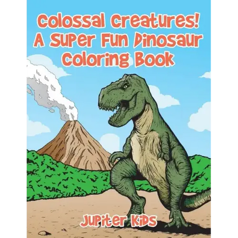 Colossal Creatures! A Super Fun Dinosaur Coloring Book