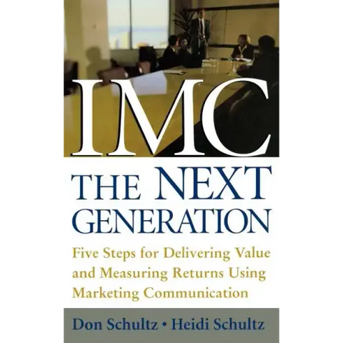 IMC, the Next Generation: Five Steps for Delivering Value and Measuring Returns Using Marketing Communication