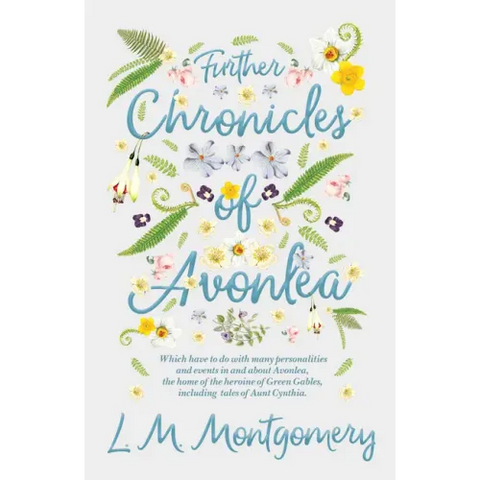 Further Chronicles of Avonlea: Which Have to do with Many Personalities and Events in and About Avonlea, The Home of the Heroine of Green Gables, Inc
