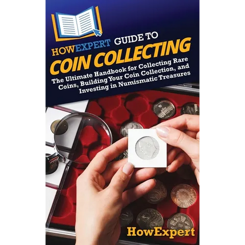 HowExpert Guide to Coin Collecting: The Ultimate Handbook for Collecting Rare Coins, Building Your Coin Collection, and Investing in Numismatic Treasu