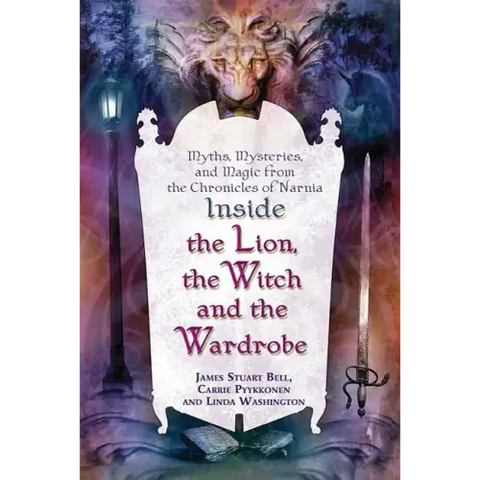 Inside the Lion, the Witch and the Wardrobe: Myths, Mysteries, and Magic from the Chronicles of Narnia